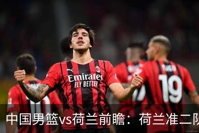 中国男篮vs荷兰前瞻：荷兰准二队背靠背出战，杨瀚森出场备受期待